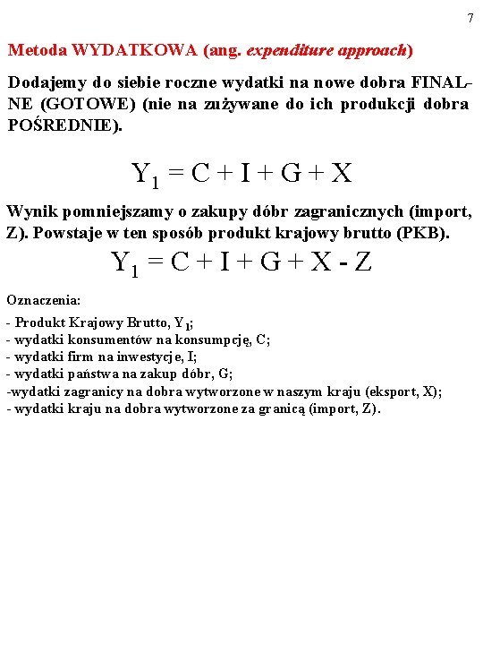 7 Metoda WYDATKOWA (ang. expenditure approach) Dodajemy do siebie roczne wydatki na nowe dobra