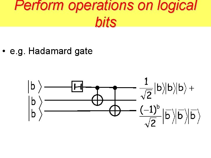 Perform operations on logical bits • e. g. Hadamard gate 