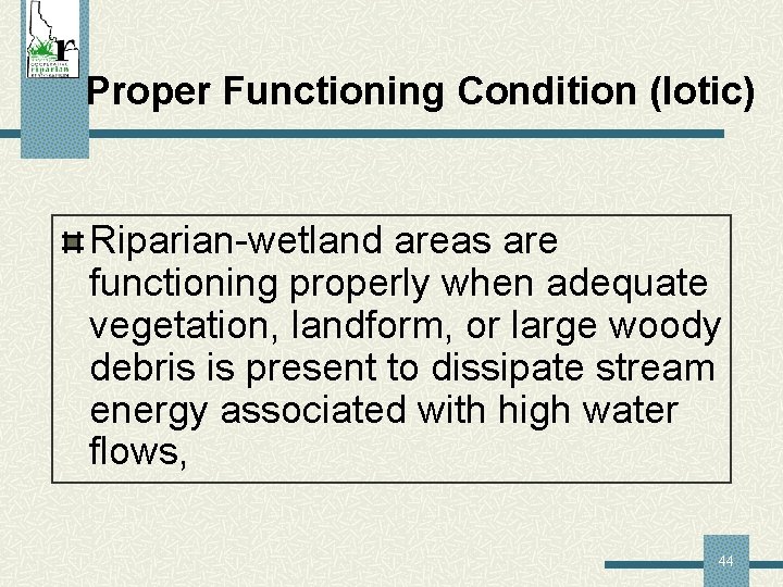 Proper Functioning Condition (lotic) Riparian-wetland areas are functioning properly when adequate vegetation, landform, or