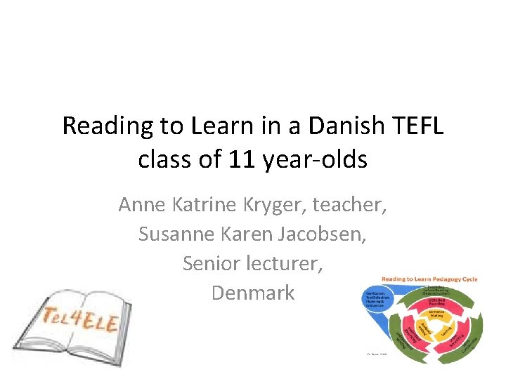 Reading to Learn in a Danish TEFL class of 11 year-olds Anne Katrine Kryger,