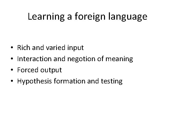Learning a foreign language • • Rich and varied input Interaction and negotion of