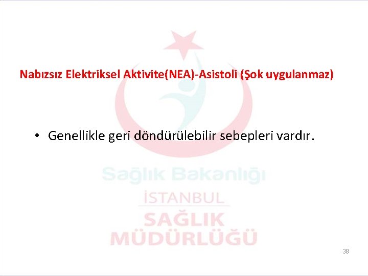 Nabızsız Elektriksel Aktivite(NEA)-Asistoli (Şok uygulanmaz) • Genellikle geri döndürülebilir sebepleri vardır. 38 