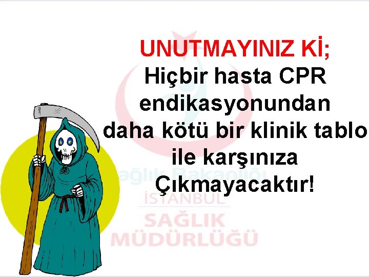 UNUTMAYINIZ Kİ; Hiçbir hasta CPR endikasyonundan daha kötü bir klinik tablo ile karşınıza Çıkmayacaktır!