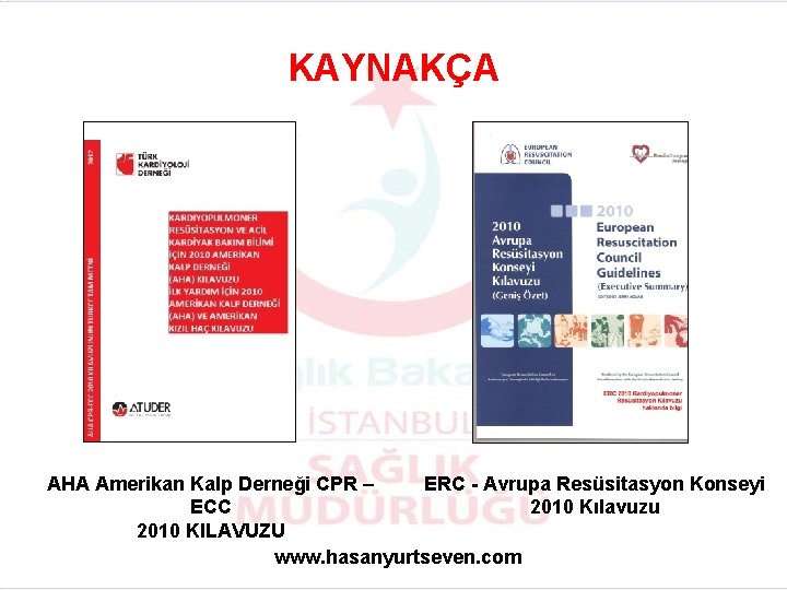 KAYNAKÇA AHA Amerikan Kalp Derneği CPR – ERC - Avrupa Resüsitasyon Konseyi ECC 2010