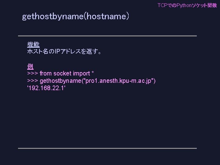 TCPでのPythonソケット関数 gethostbyname(hostname) 機能 ホスト名のIPアドレスを返す。 例 >>> from socket import * >>> gethostbyname("pro 1. anesth.