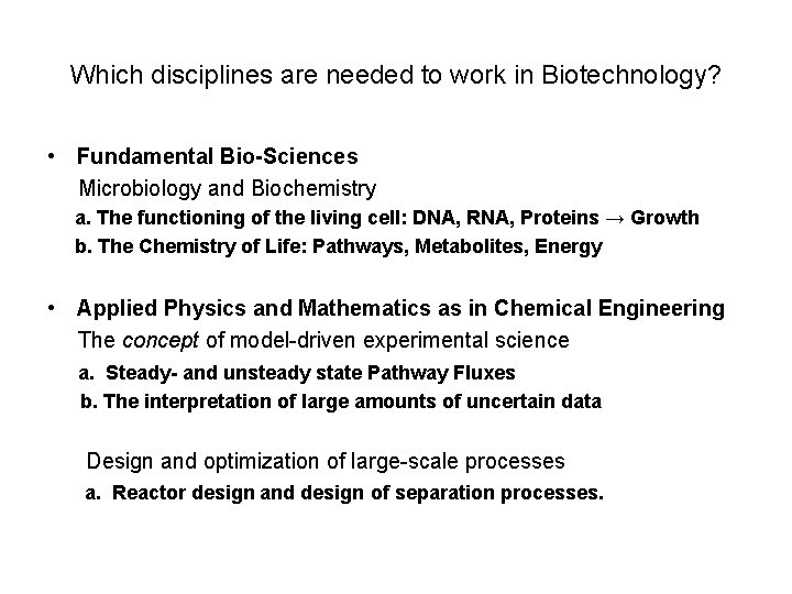 Which disciplines are needed to work in Biotechnology? • Fundamental Bio-Sciences Microbiology and Biochemistry