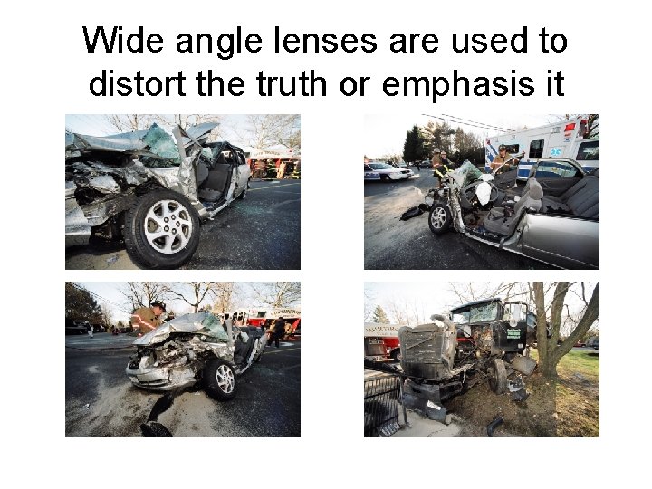 Wide angle lenses are used to distort the truth or emphasis it 