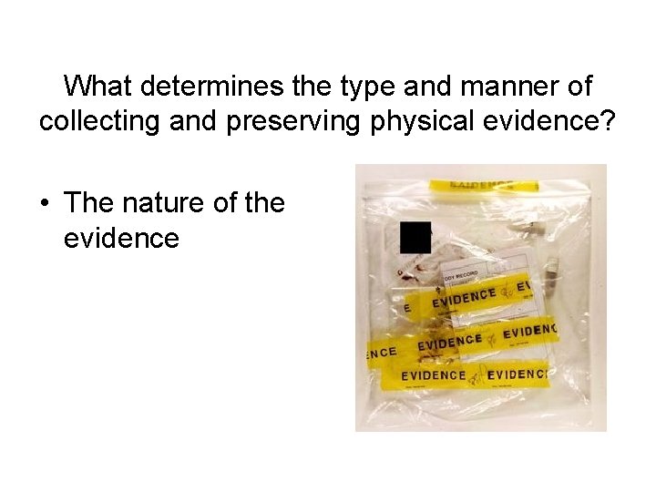 What determines the type and manner of collecting and preserving physical evidence? • The