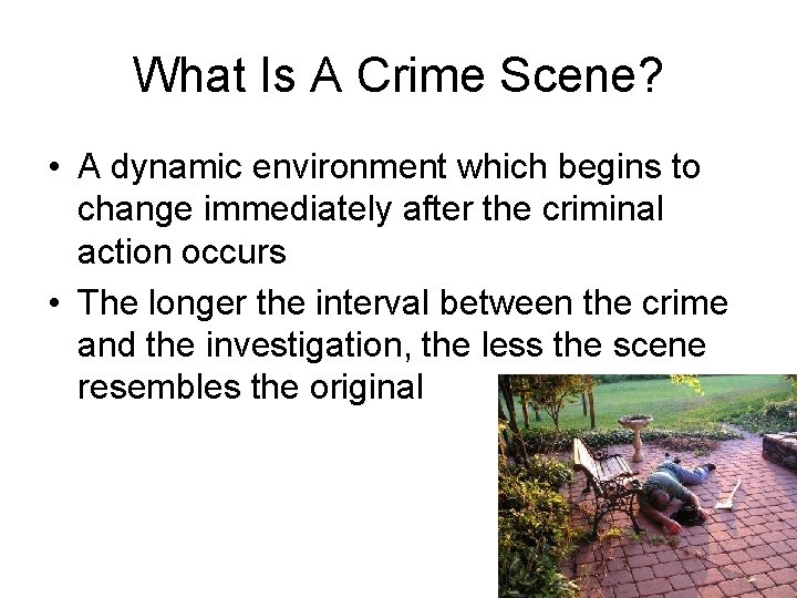 What Is A Crime Scene? • A dynamic environment which begins to change immediately
