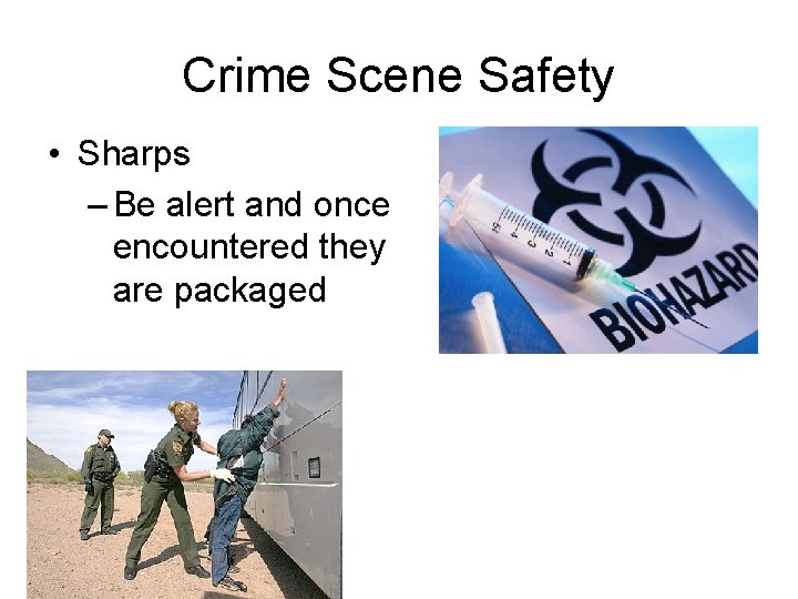 Crime Scene Safety • Sharps – Be alert and once encountered they are packaged