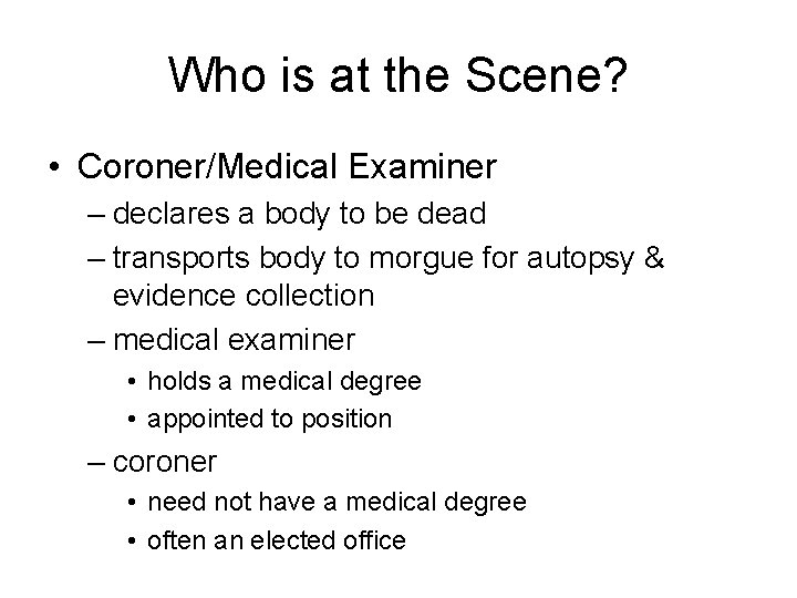 Who is at the Scene? • Coroner/Medical Examiner – declares a body to be