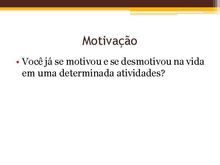 Motivação • Você já se motivou e se desmotivou na vida em uma determinada