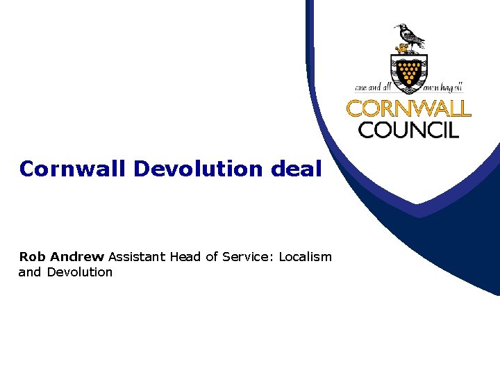 Cornwall Devolution deal Rob Andrew Assistant Head of Service: Localism and Devolution 