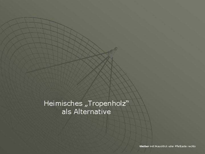 Heimisches „Tropenholz“ als Alternative Weiter mit Mausklick oder Pfeiltaste rechts 