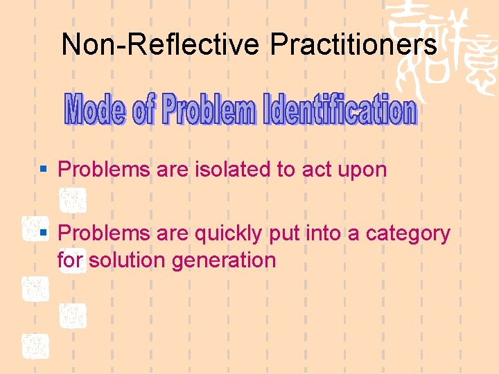 Non-Reflective Practitioners § Problems are isolated to act upon § Problems are quickly put