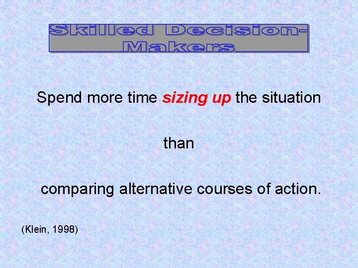 Spend more time sizing up the situation than comparing alternative courses of action. (Klein,