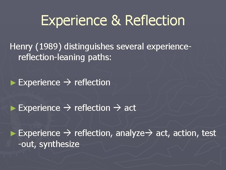 Experience & Reflection Henry (1989) distinguishes several experiencereflection-leaning paths: ► Experience reflection act ►