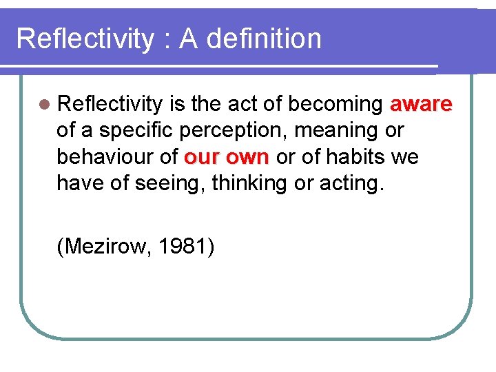 Reflectivity : A definition l Reflectivity is the act of becoming aware of a
