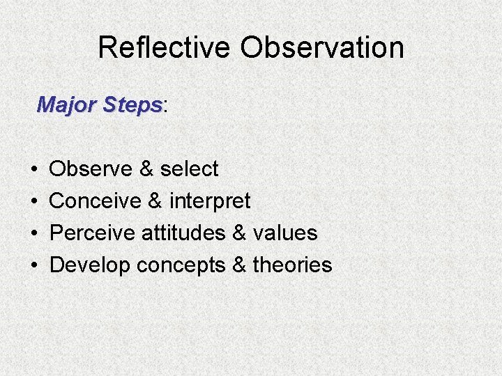 Reflective Observation Major Steps: Steps • • Observe & select Conceive & interpret Perceive