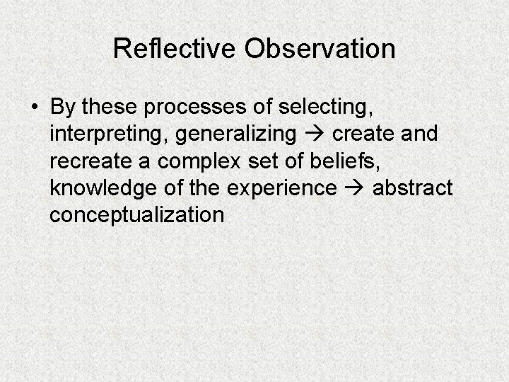 Reflective Observation • By these processes of selecting, interpreting, generalizing create and recreate a