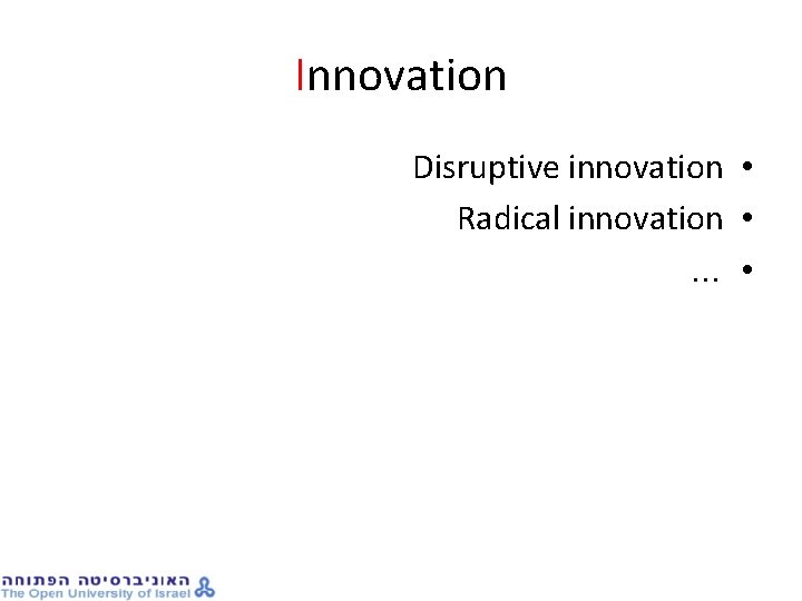 Innovation Disruptive innovation • Radical innovation • . . . • 