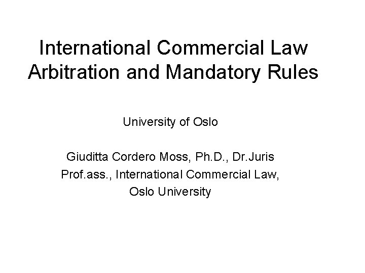 International Commercial Law Arbitration and Mandatory Rules University of Oslo Giuditta Cordero Moss, Ph.