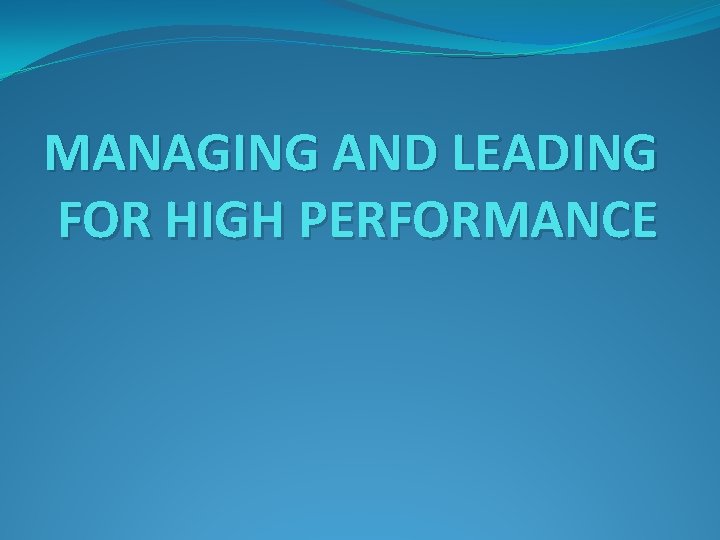 MANAGING AND LEADING FOR HIGH PERFORMANCE 