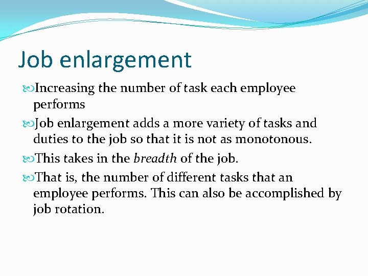 Job enlargement Increasing the number of task each employee performs Job enlargement adds a