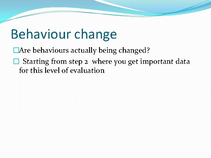 Behaviour change �Are behaviours actually being changed? � Starting from step 2 where you