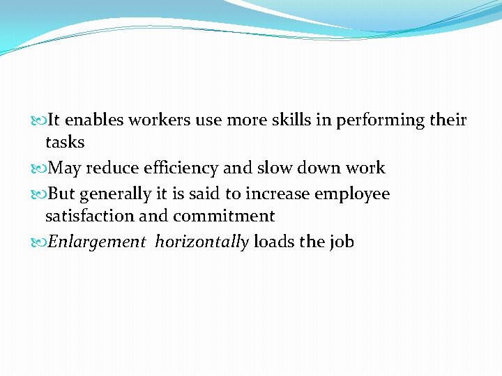  It enables workers use more skills in performing their tasks May reduce efficiency