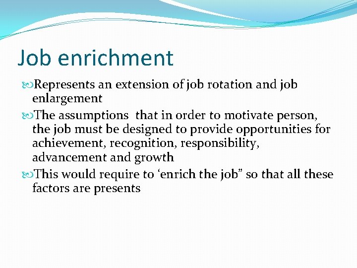 Job enrichment Represents an extension of job rotation and job enlargement The assumptions that