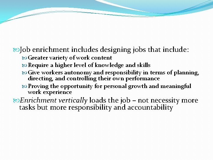  Job enrichment includes designing jobs that include: Greater variety of work content Require
