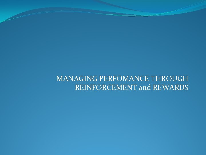 MANAGING PERFOMANCE THROUGH REINFORCEMENT and REWARDS 