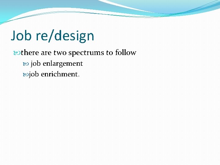 Job re/design there are two spectrums to follow job enlargement job enrichment. 