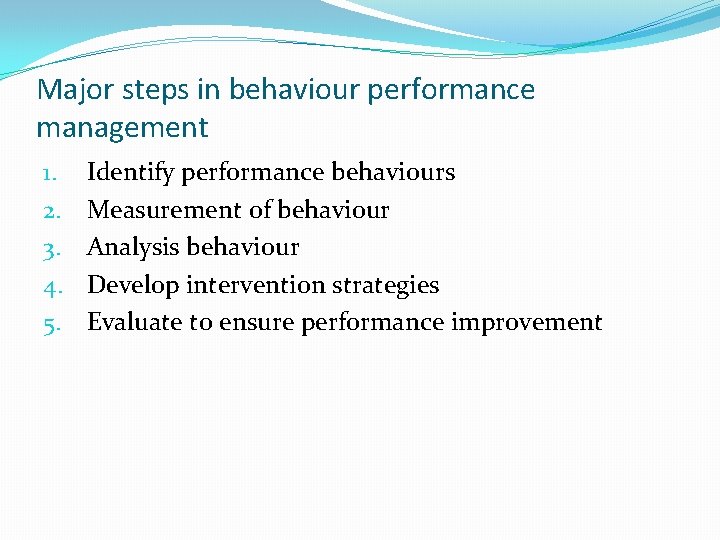 Major steps in behaviour performance management 1. 2. 3. 4. 5. Identify performance behaviours