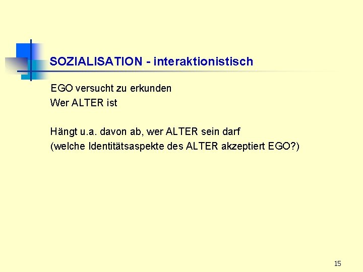 SOZIALISATION - interaktionistisch EGO versucht zu erkunden Wer ALTER ist Hängt u. a. davon