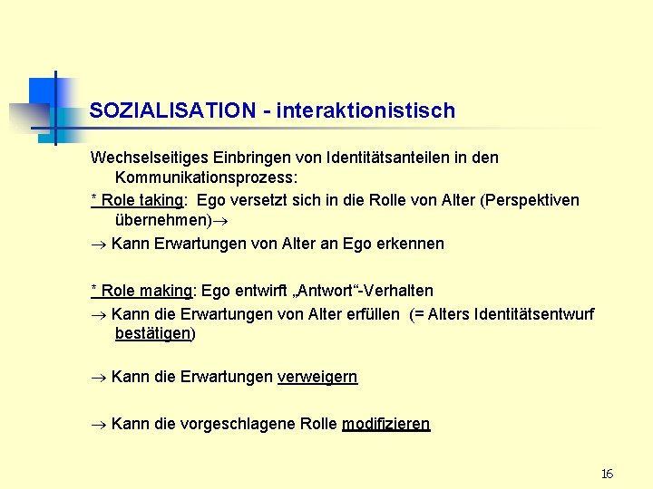 SOZIALISATION - interaktionistisch Wechselseitiges Einbringen von Identitätsanteilen in den Kommunikationsprozess: * Role taking: Ego