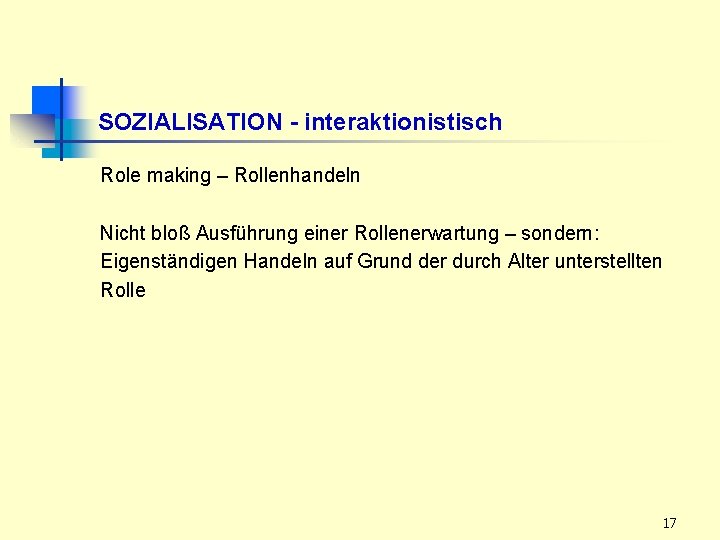 SOZIALISATION - interaktionistisch Role making – Rollenhandeln Nicht bloß Ausführung einer Rollenerwartung – sondern: