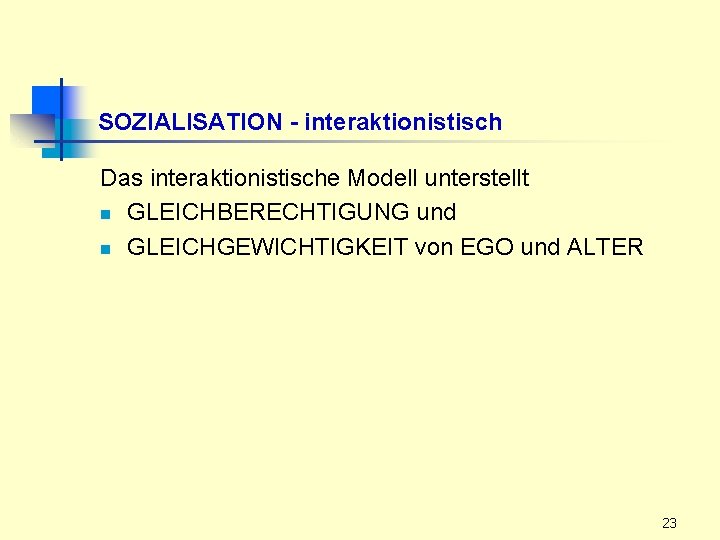 SOZIALISATION - interaktionistisch Das interaktionistische Modell unterstellt n GLEICHBERECHTIGUNG und n GLEICHGEWICHTIGKEIT von EGO