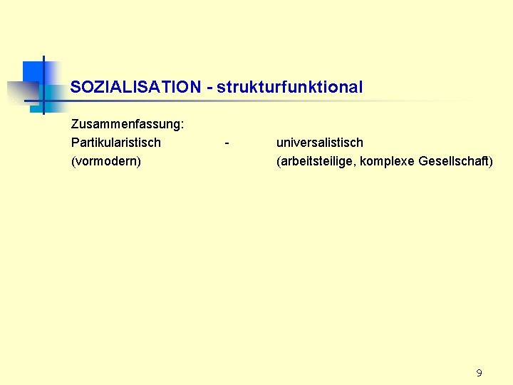 SOZIALISATION - strukturfunktional Zusammenfassung: Partikularistisch (vormodern) - universalistisch (arbeitsteilige, komplexe Gesellschaft) 9 