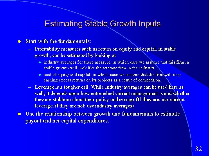 Estimating Stable Growth Inputs Start with the fundamentals: – Profitability measures such as return