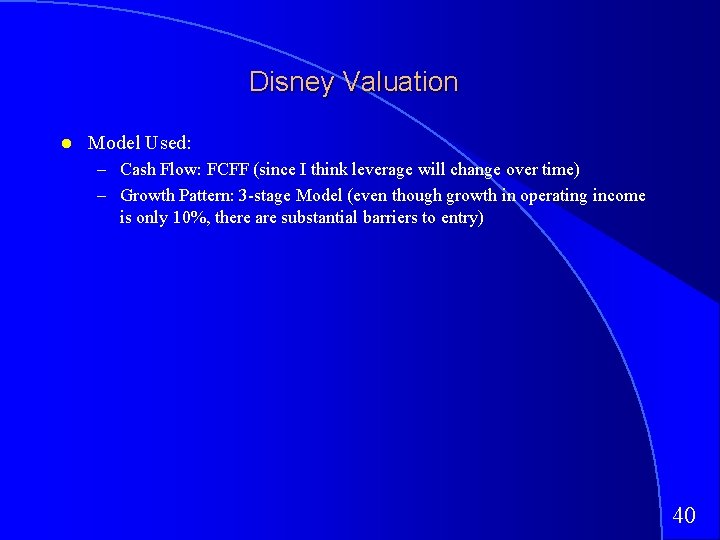 Disney Valuation Model Used: – Cash Flow: FCFF (since I think leverage will change