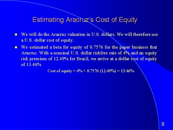 Estimating Aracruz’s Cost of Equity We will do the Aracruz valuation in U. S.