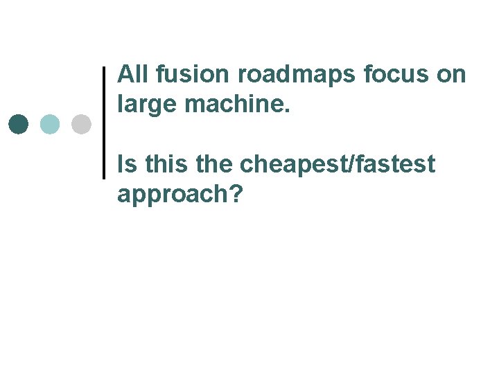 All fusion roadmaps focus on large machine. Is this the cheapest/fastest approach? 