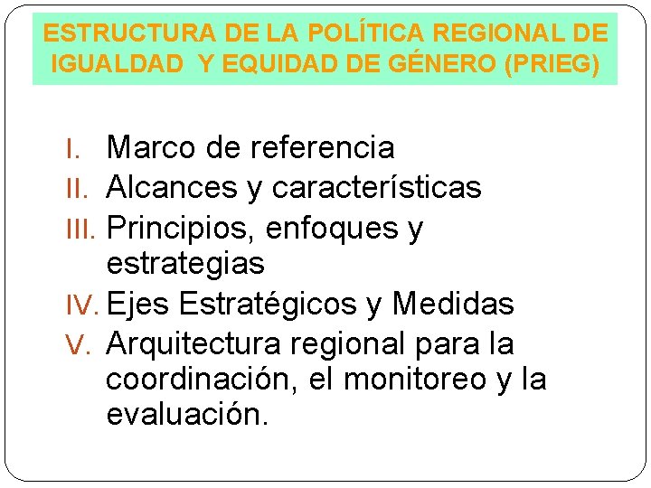 ESTRUCTURA DE LA POLÍTICA REGIONAL DE IGUALDAD Y EQUIDAD DE GÉNERO (PRIEG) I. Marco