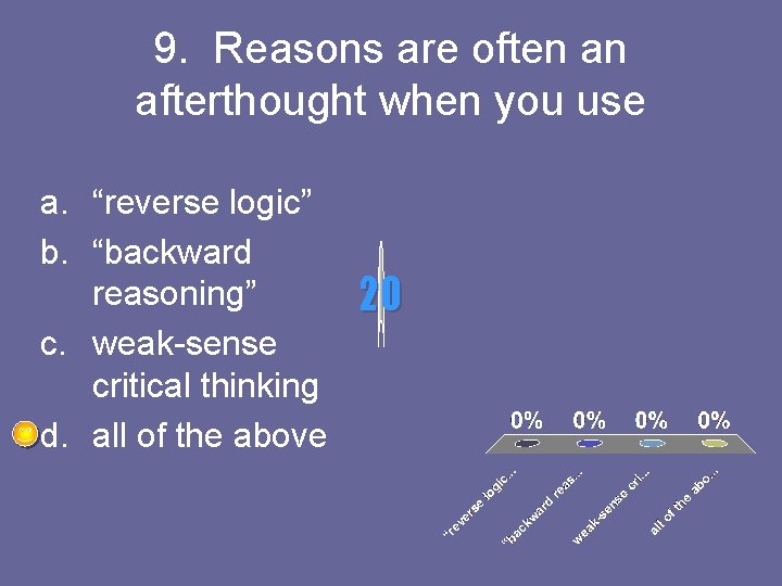 9. Reasons are often an afterthought when you use a. “reverse logic” b. “backward