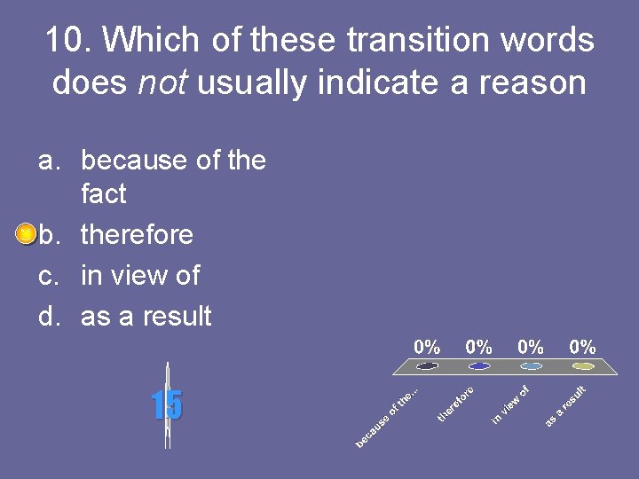 10. Which of these transition words does not usually indicate a reason a. because
