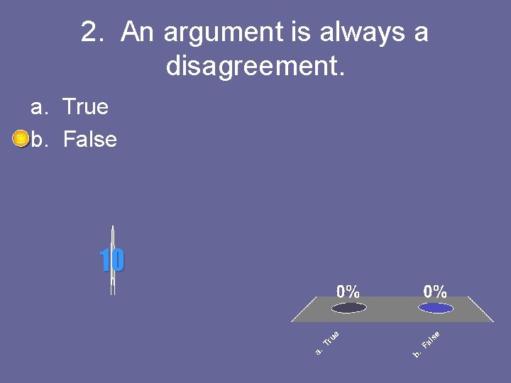 2. An argument is always a disagreement. a. True b. False 10 