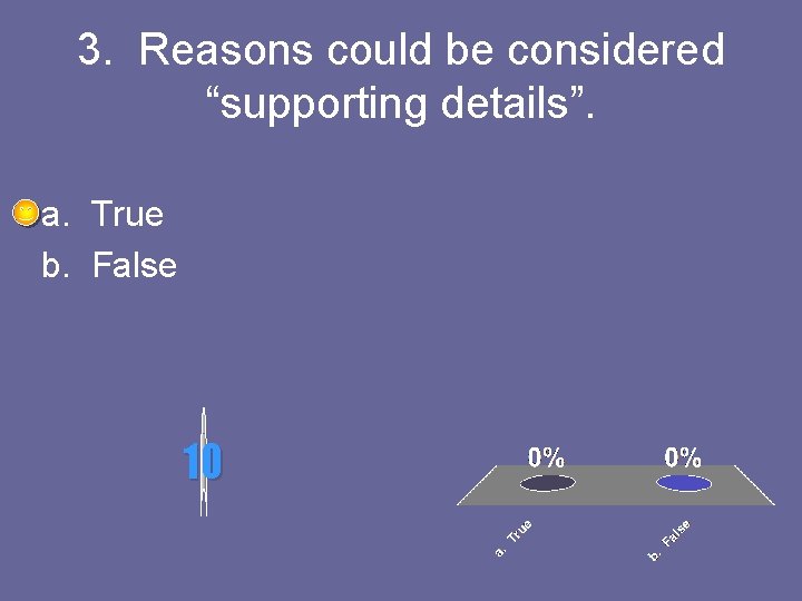 3. Reasons could be considered “supporting details”. a. True b. False 10 