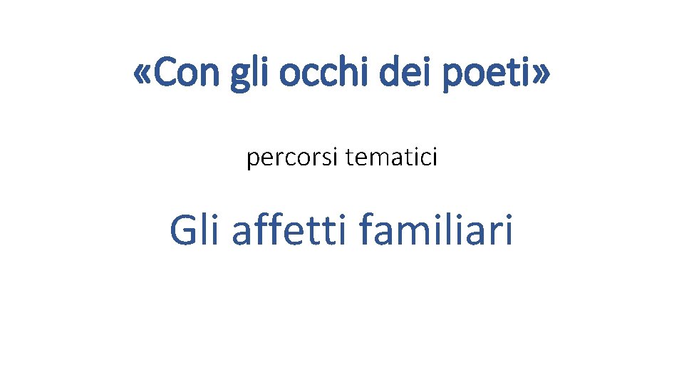  «Con gli occhi dei poeti» percorsi tematici Gli affetti familiari 